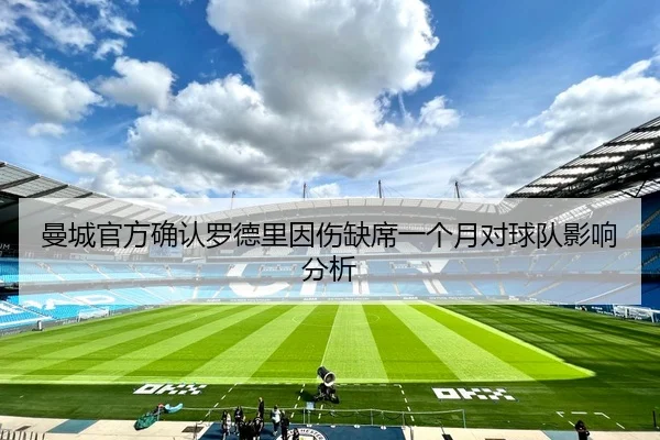 曼城官方确认罗德里因伤缺席一个月对球队影响分析