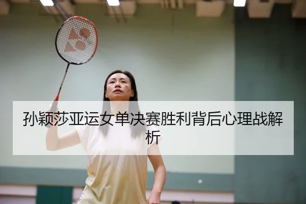孙颖莎亚运女单决赛胜利背后心理战解析